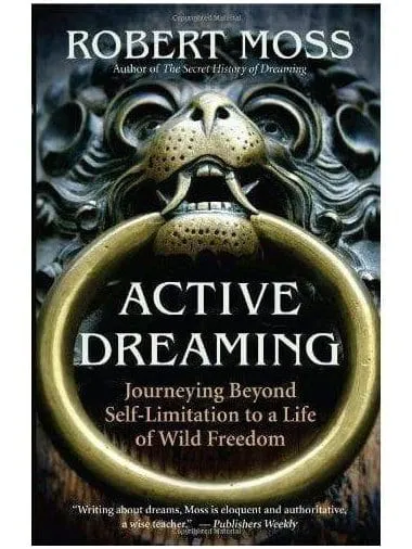 Active Dreaming: Journeying Beyond Self-Limitation to a Life of Wild Freedom by Robert Moss